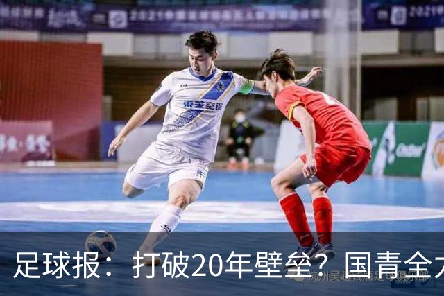 足球报：打破20年壁垒？国青全力冲击世青赛！